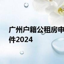 广州户籍公租房申请条件2024