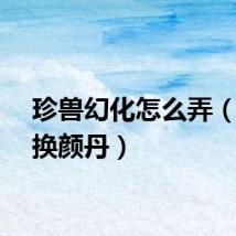 珍兽幻化怎么弄（珍兽换颜丹）