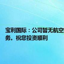 宝利国际:公司暂无航空煤油业务。祝您投资顺利