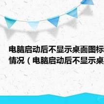 电脑启动后不显示桌面图标是什么情况(电脑启动后不显示桌面)