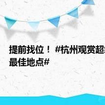 提前找位! #杭州观赏超级月亮最佳地点#
