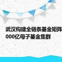 武汉构建全链条基金矩阵 打造3000亿母子基金集群