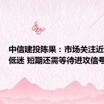 中信建投陈果:市场关注近期成交低迷 短期还需等待进攻信号