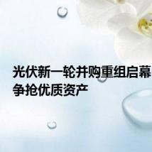 光伏新一轮并购重组启幕,行业争抢优质资产