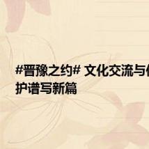 #晋豫之约# 文化交流与传承保护谱写新篇