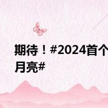 期待!#2024首个超级月亮#