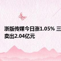 浙版传媒今日涨1.05% 三机构净卖出2.04亿元