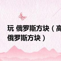 玩 俄罗斯方块(高手玩俄罗斯方块)