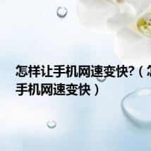 怎样让手机网速变快?(怎样让手机网速变快)