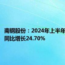 南钢股份:2024年上半年净利润同比增长24.70%