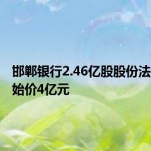 邯郸银行2.46亿股股份法拍,起始价4亿元