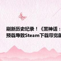 刷新历史纪录!《黑神话:悟空》预载导致Steam下载带宽飙升