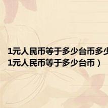 1元人民币等于多少台币多少日元(1元人民币等于多少台币)