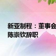 新亚制程：董事会秘书陈崇钦辞职