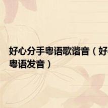 好心分手粤语歌谐音(好心分手粤语发音)