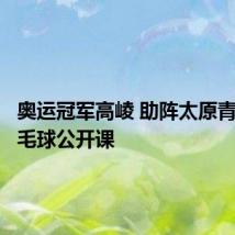 奥运冠军高崚 助阵太原青少年羽毛球公开课