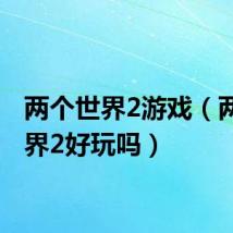 两个世界2游戏(两个世界2好玩吗)