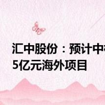 汇中股份:预计中标1.35亿元海外项目
