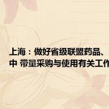 上海:做好省级联盟药品、耗材集中 带量采购与使用有关工作