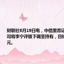 财联社8月19日电，中信里昂证券有限公司将李宁评级下调至持有，目标价13港元。