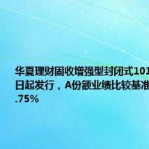 华夏理财固收增强型封闭式101号8月19日起发行,A份额业绩比较基准2.75%-3.75%