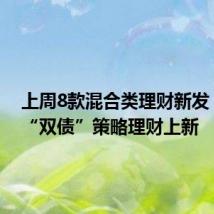 上周8款混合类理财新发,两款“双债”策略理财上新