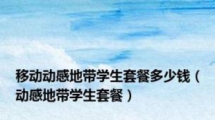 移动动感地带学生套餐多少钱（动感地带学生套餐）