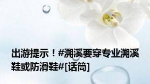 出游提示！#溯溪要穿专业溯溪鞋或防滑鞋#[话筒]