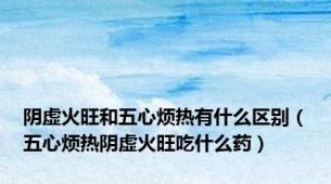 阴虚火旺和五心烦热有什么区别（五心烦热阴虚火旺吃什么药）