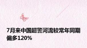 7月来中国超警河流较常年同期偏多120%