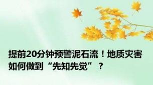 提前20分钟预警泥石流！地质灾害如何做到“先知先觉”？