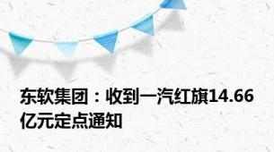 东软集团：收到一汽红旗14.66亿元定点通知