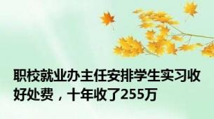 职校就业办主任安排学生实习收好处费，十年收了255万