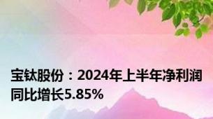 宝钛股份：2024年上半年净利润同比增长5.85%