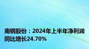 南钢股份：2024年上半年净利润同比增长24.70%