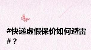 #快递虚假保价如何避雷#？