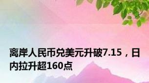 离岸人民币兑美元升破7.15，日内拉升超160点