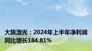 大族激光：2024年上半年净利润同比增长184.81%