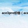 ace3pro价格（ace3）