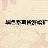 黑色系期货涨幅扩大