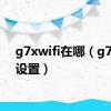 g7xwifi在哪（g7上网设置）