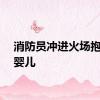 消防员冲进火场抱出小婴儿