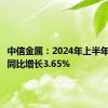 中信金属：2024年上半年净利润同比增长3.65%