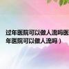 过年医院可以做人流吗医生（过年医院可以做人流吗）
