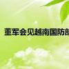 董军会见越南国防部长