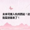 未来可接入杭州西站！这条高铁批复进展来了！