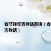 春节拜年吉祥话英语（春节拜年吉祥话）