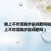 晚上不吃饭跑步能减肥吗知乎（晚上不吃饭跑步能减肥吗）