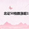 北证50指数涨超1%