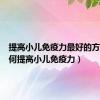 提高小儿免疫力最好的方法（如何提高小儿免疫力）